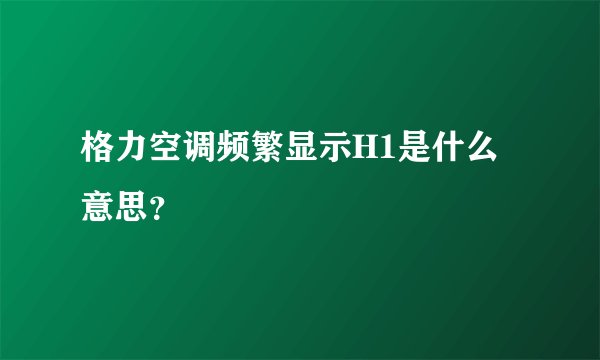格力空调频繁显示H1是什么意思?
