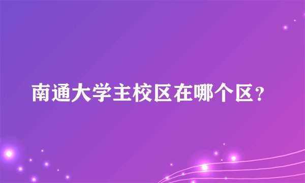 南通大学主校区在哪个区？