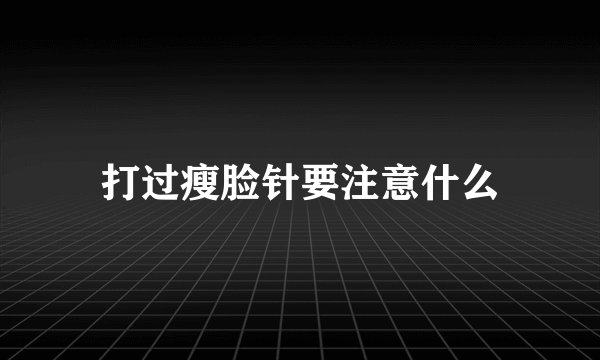 打过瘦脸针要注意什么