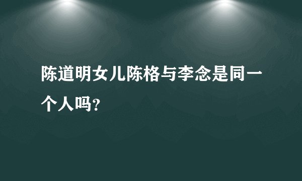 陈道明女儿陈格与李念是同一个人吗?