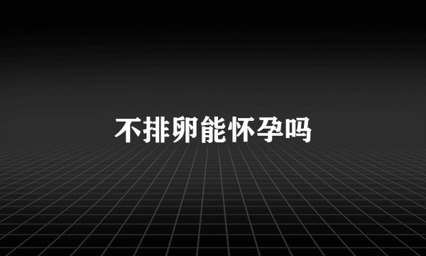 不排卵能怀孕吗