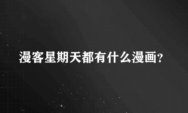 漫客星期天都有什么漫画？
