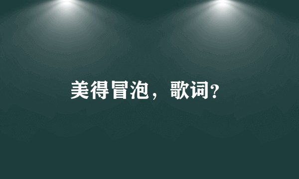 美得冒泡，歌词？