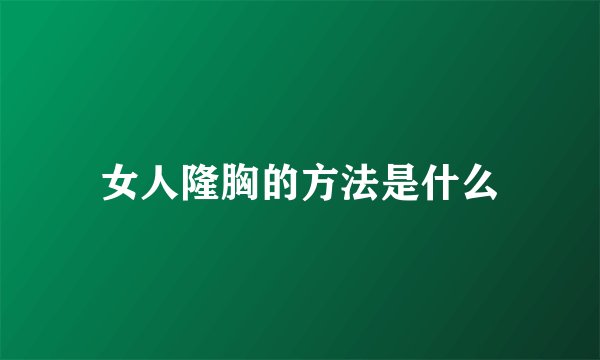 女人隆胸的方法是什么