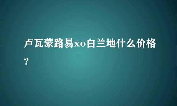 卢瓦蒙路易xo白兰地什么价格？
