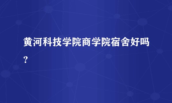 黄河科技学院商学院宿舍好吗？