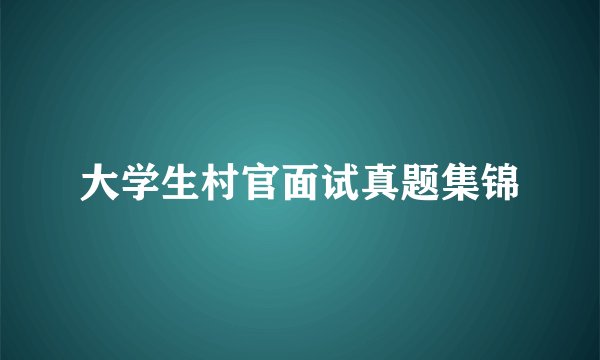 大学生村官面试真题集锦