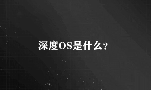 深度OS是什么?