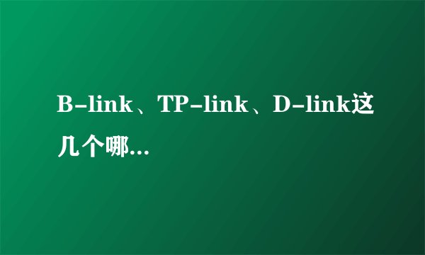 B-link、TP-link、D-link这几个哪个质量好一点？信号稳定一点？