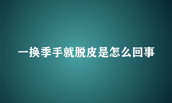 一换季手就脱皮是怎么回事