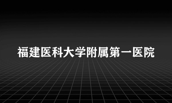 福建医科大学附属第一医院