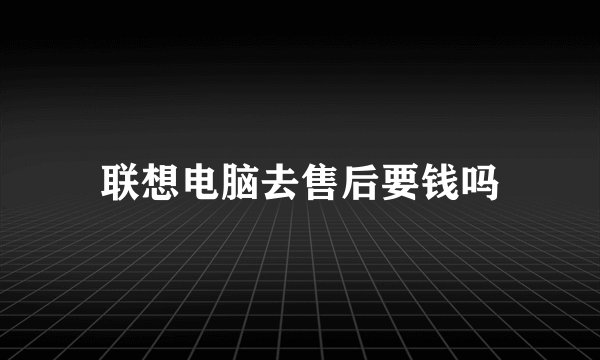 联想电脑去售后要钱吗