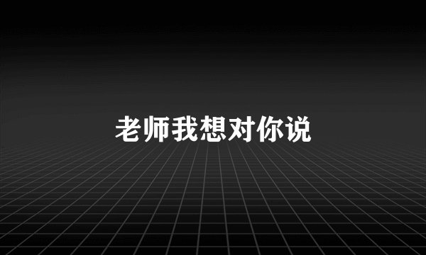 老师我想对你说
