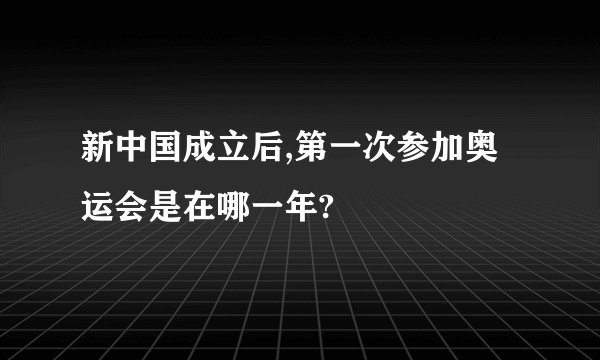 新中国成立后,第一次参加奥运会是在哪一年?