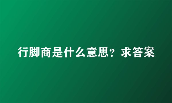 行脚商是什么意思?求答案