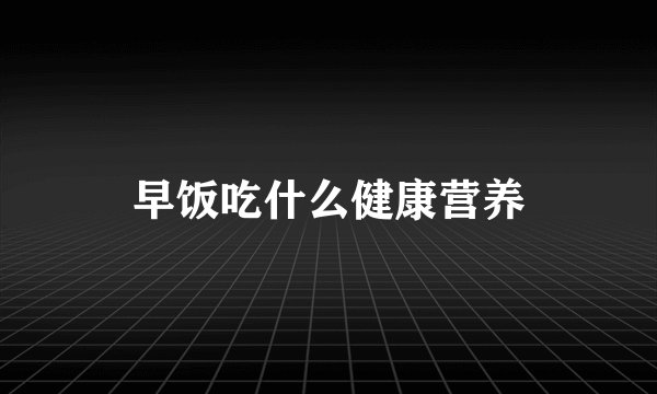 早饭吃什么健康营养