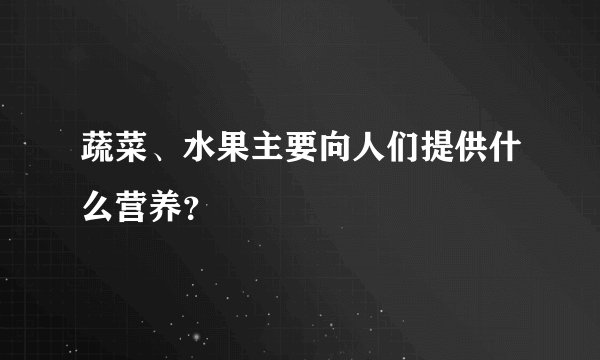 蔬菜、水果主要向人们提供什么营养？
