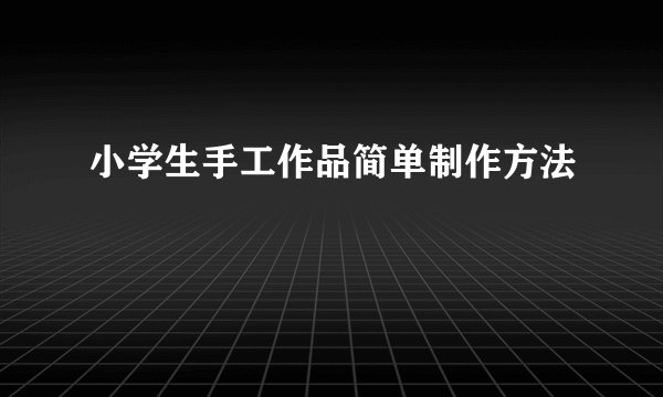 小学生手工作品简单制作方法