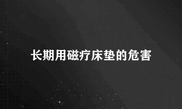 长期用磁疗床垫的危害
