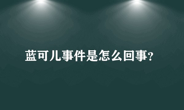蓝可儿事件是怎么回事？