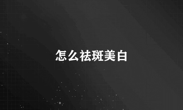 怎么祛斑美白