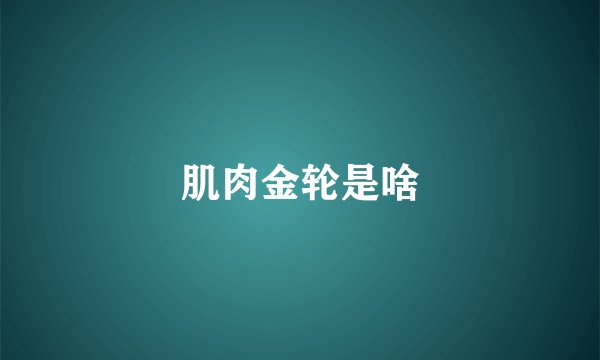 肌肉金轮是啥