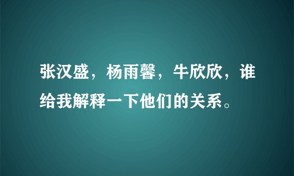 张汉盛，杨雨馨，牛欣欣，谁给我解释一下他们的关系。