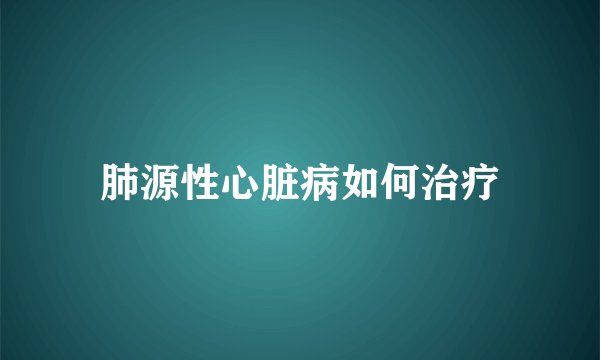 肺源性心脏病如何治疗