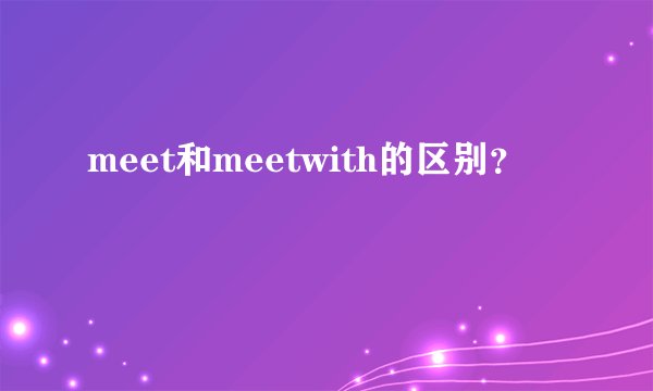 meet和meetwith的区别?