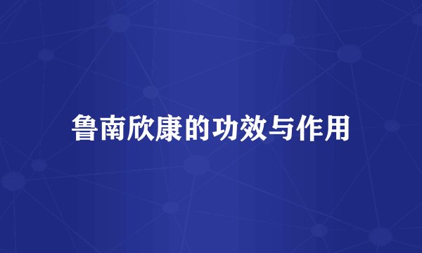 鲁南欣康的功效与作用