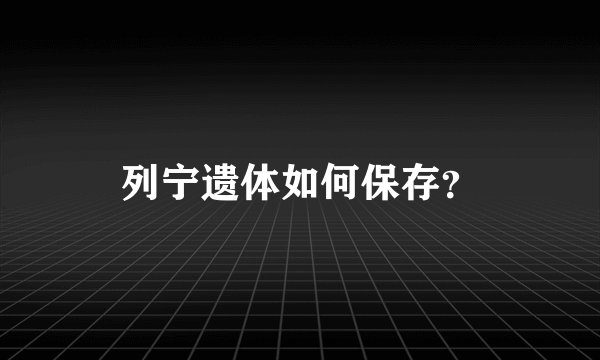 列宁遗体如何保存？