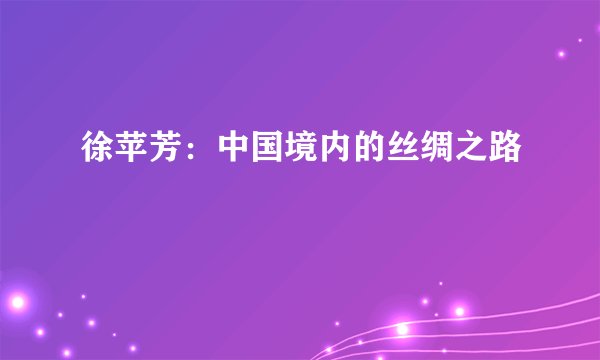 徐苹芳：中国境内的丝绸之路