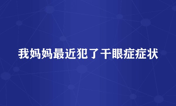我妈妈最近犯了干眼症症状
