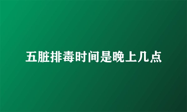 五脏排毒时间是晚上几点
