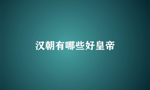 汉朝有哪些好皇帝