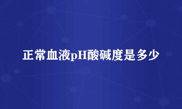 正常血液pH酸碱度是多少