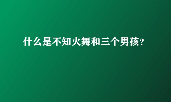 什么是不知火舞和三个男孩?