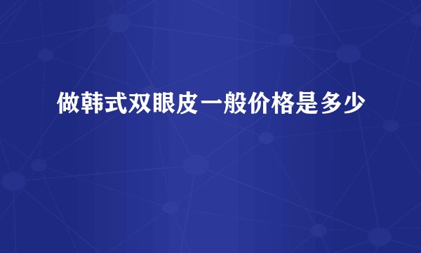 做韩式双眼皮一般价格是多少