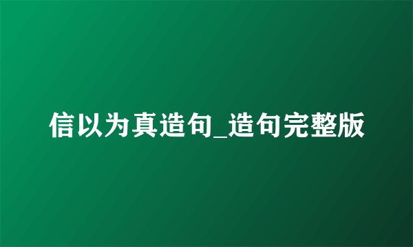 信以为真造句_造句完整版