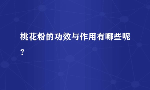桃花粉的功效与作用有哪些呢？