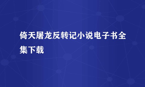 倚天屠龙反转记小说电子书全集下载