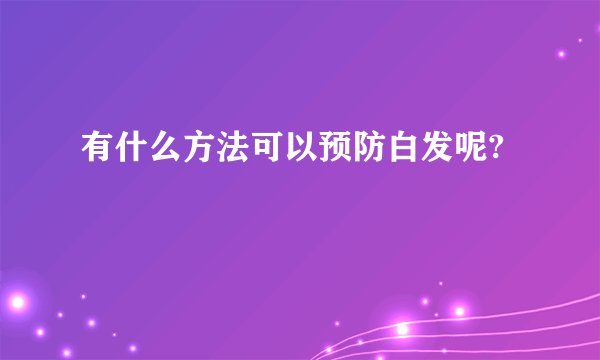 有什么方法可以预防白发呢?