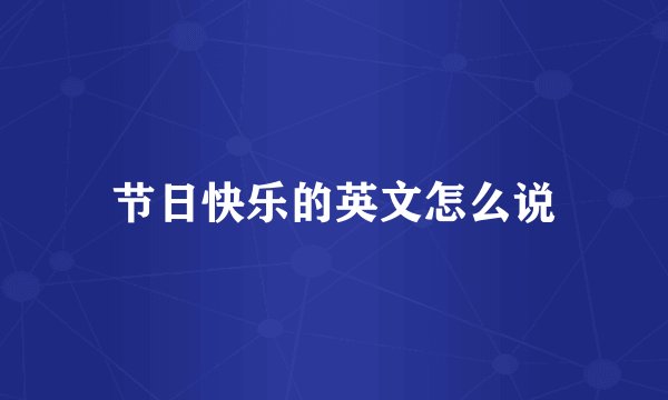 节日快乐的英文怎么说