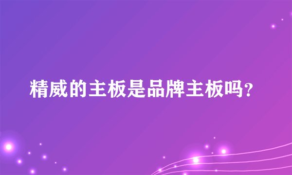 精威的主板是品牌主板吗？