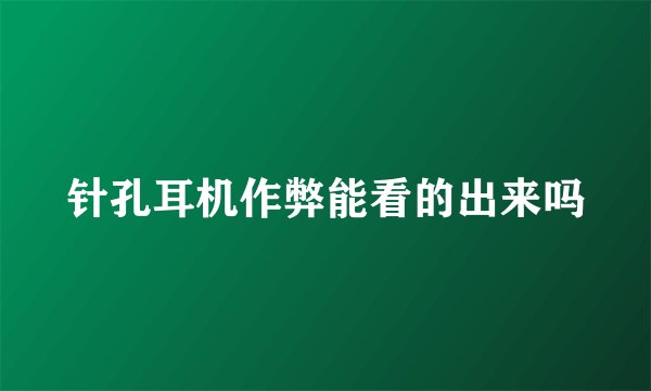 针孔耳机作弊能看的出来吗