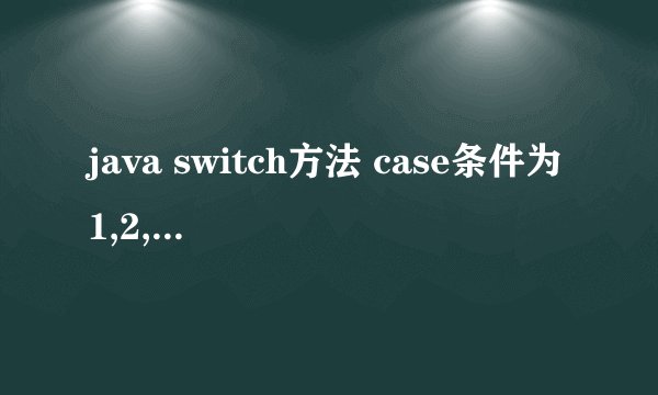 java switch方法 case条件为1,2,4时 都执行方法1;case条件为3,5时,执行方法2.请问