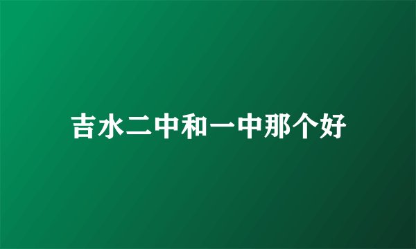 吉水二中和一中那个好