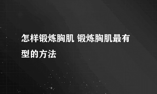 怎样锻炼胸肌 锻炼胸肌最有型的方法