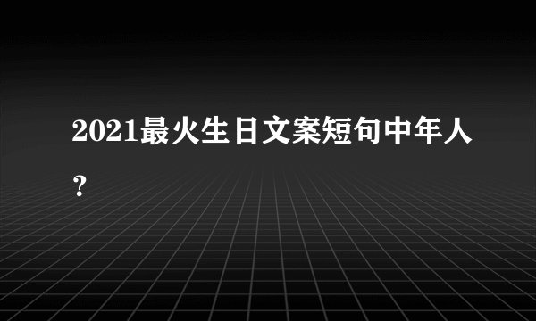 2021最火生日文案短句中年人？