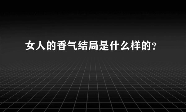 女人的香气结局是什么样的？